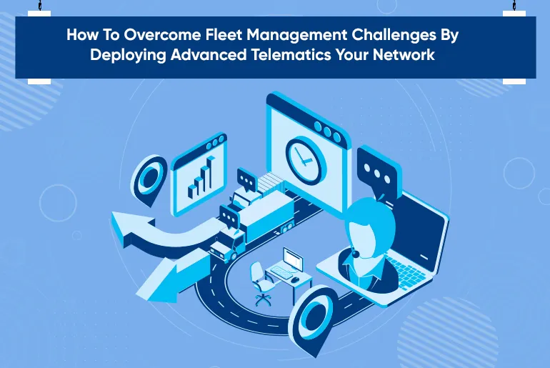 How To Overcome Fleet Management Challenges By Deploying Advanced Telematics Your Network-thumb
